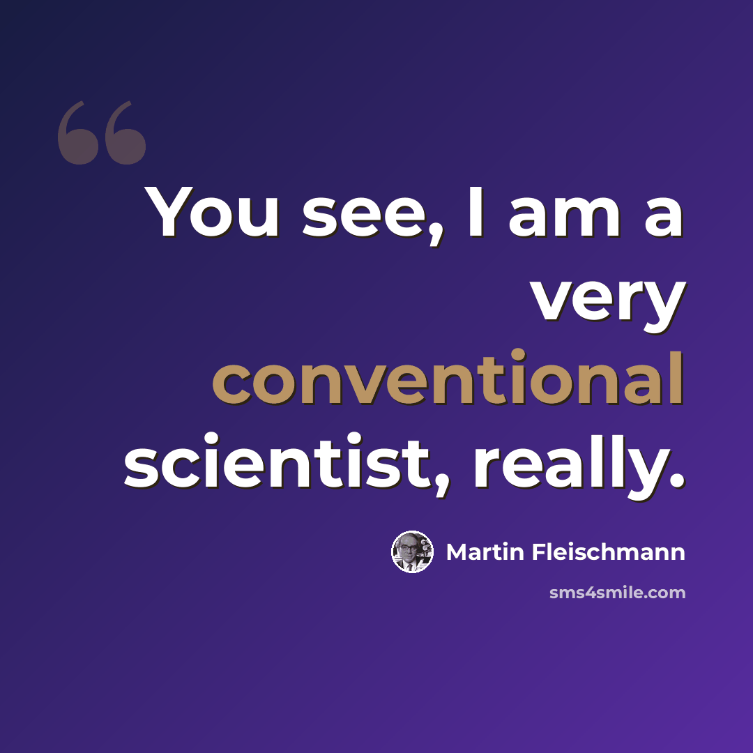“You see, I am a very conventional scientist, really.” quote by Martin Fleischmann