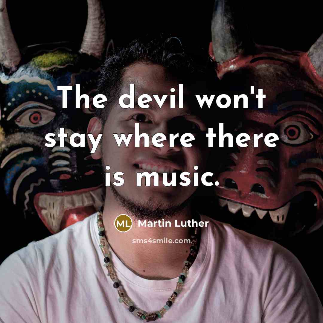 “The devil won't stay where there is music.” quote by Martin Luther