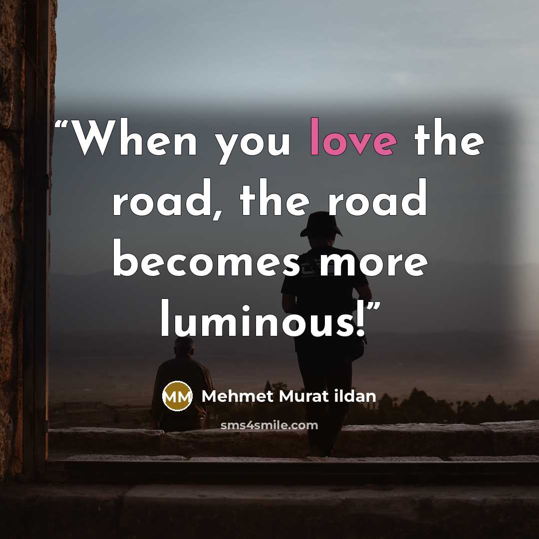 “When you love the road, the road becomes more luminous!” quote by Mehmet Murat ildan