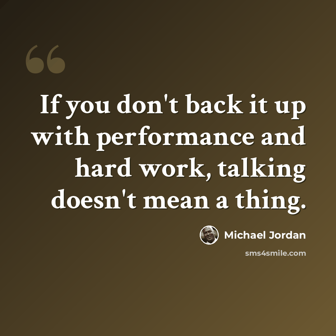 “If you don't back it up with performance and hard work, talking doesn't mean a thing.” quote by Michael Jordan