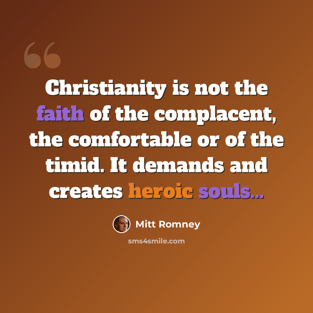 “Christianity is not the faith of the complacent, the comfortable or of the timid. It demands and creates heroic souls...” quote by Mitt Romney