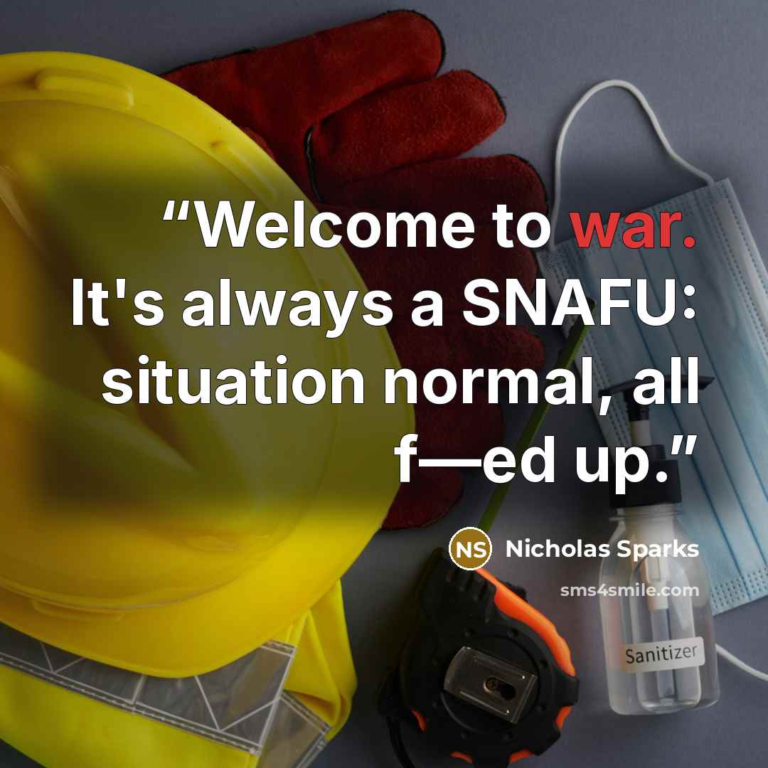 “Welcome to war. It's always a SNAFU: situation normal, all f—ed up.” quote by Nicholas Sparks