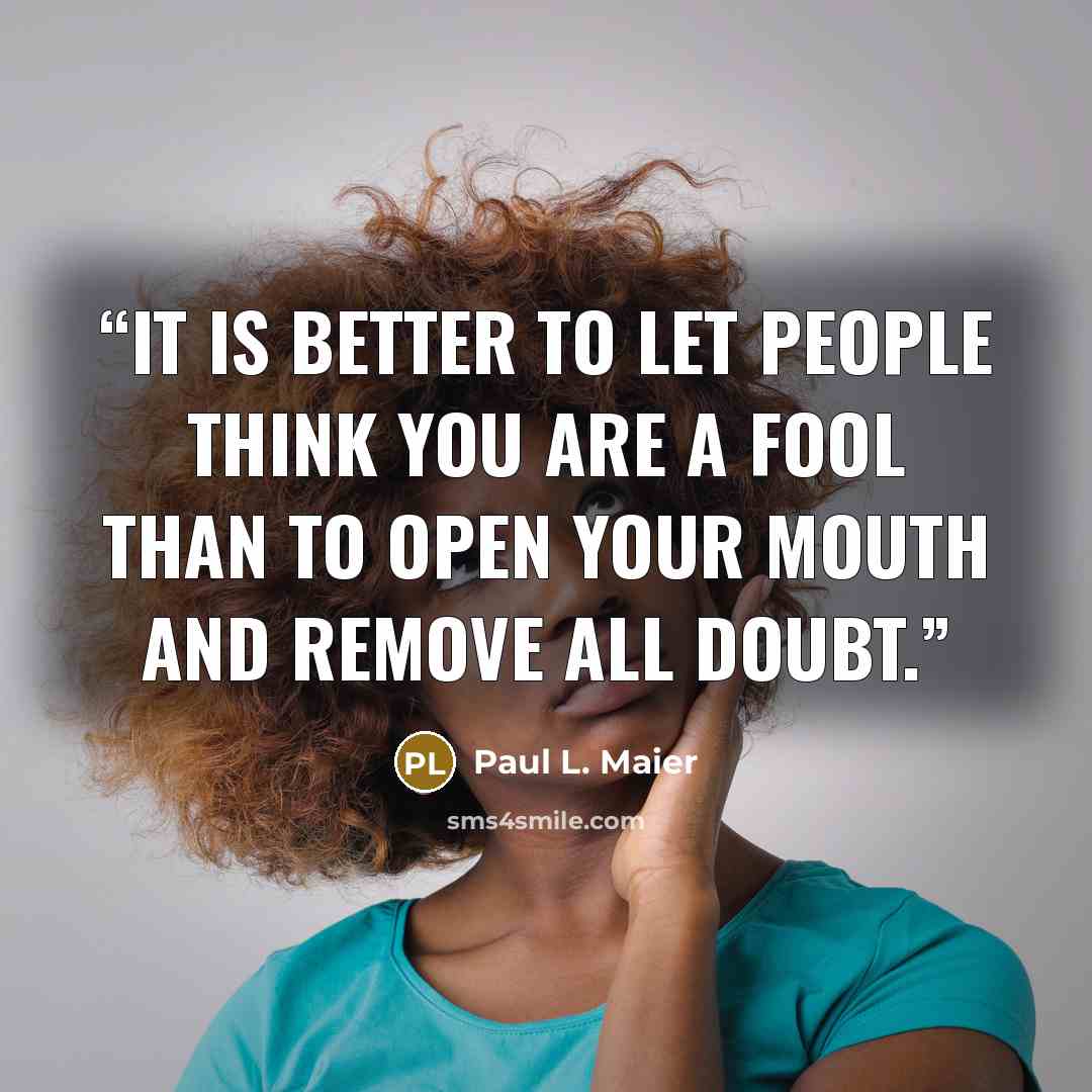 “It is better to let people think you are a fool than to open your mouth and remove all doubt.” quote by Paul L. Maier