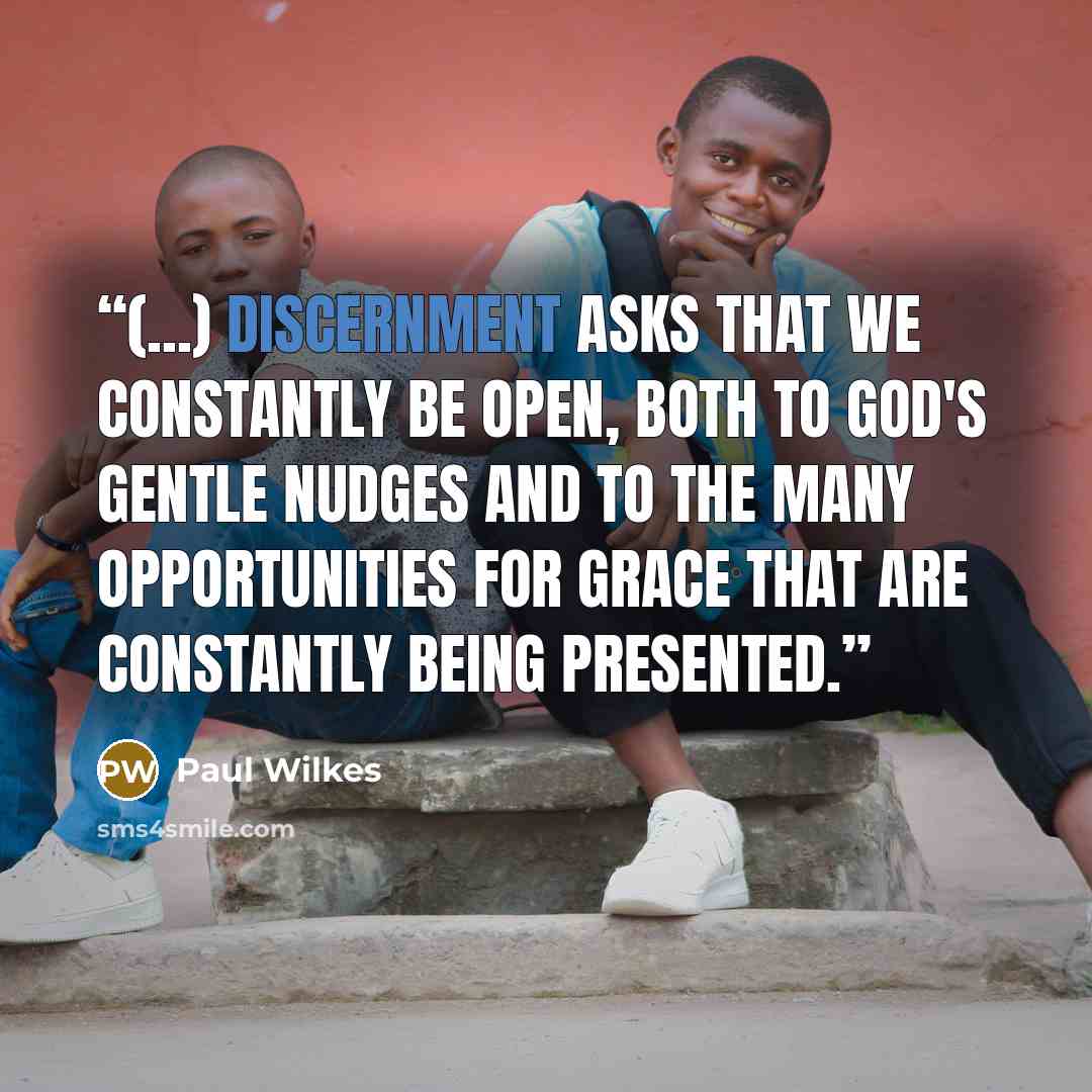 “(...) discernment asks that we constantly be open, both to God's gentle nudges and to the many opportunities for grace that are constantly being presented.” quote by Paul Wilkes