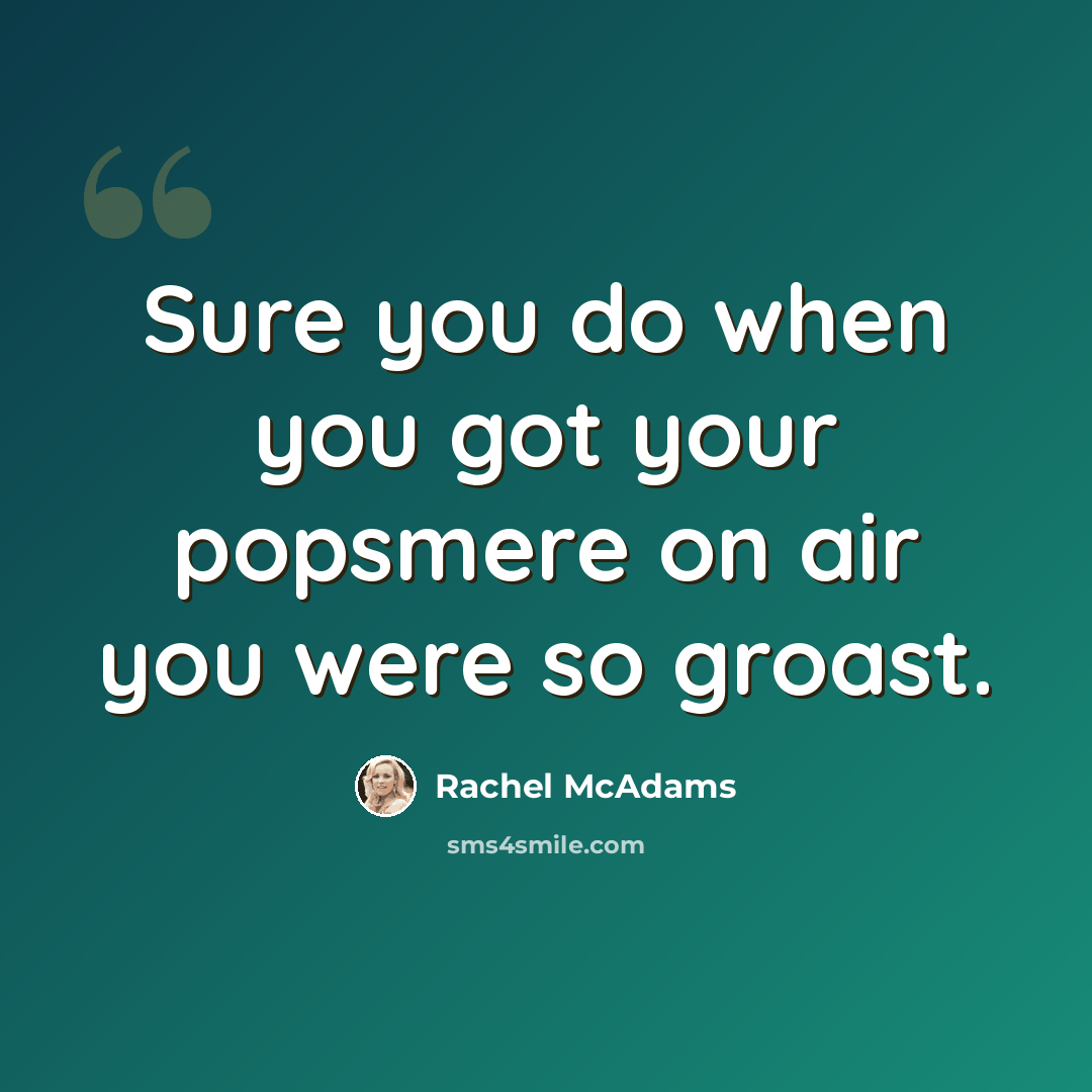 “Sure you do when you got your popsmere on air you were so groast.” quote by Rachel McAdams