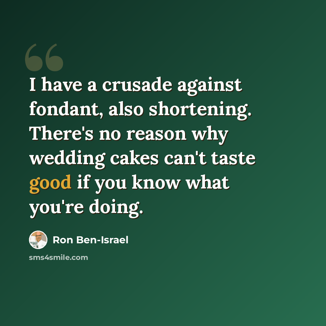 “I have a crusade against fondant, also shortening. There's no reason why wedding cakes can't taste good if you know what you're doing.” quote by Ron Ben-Israel