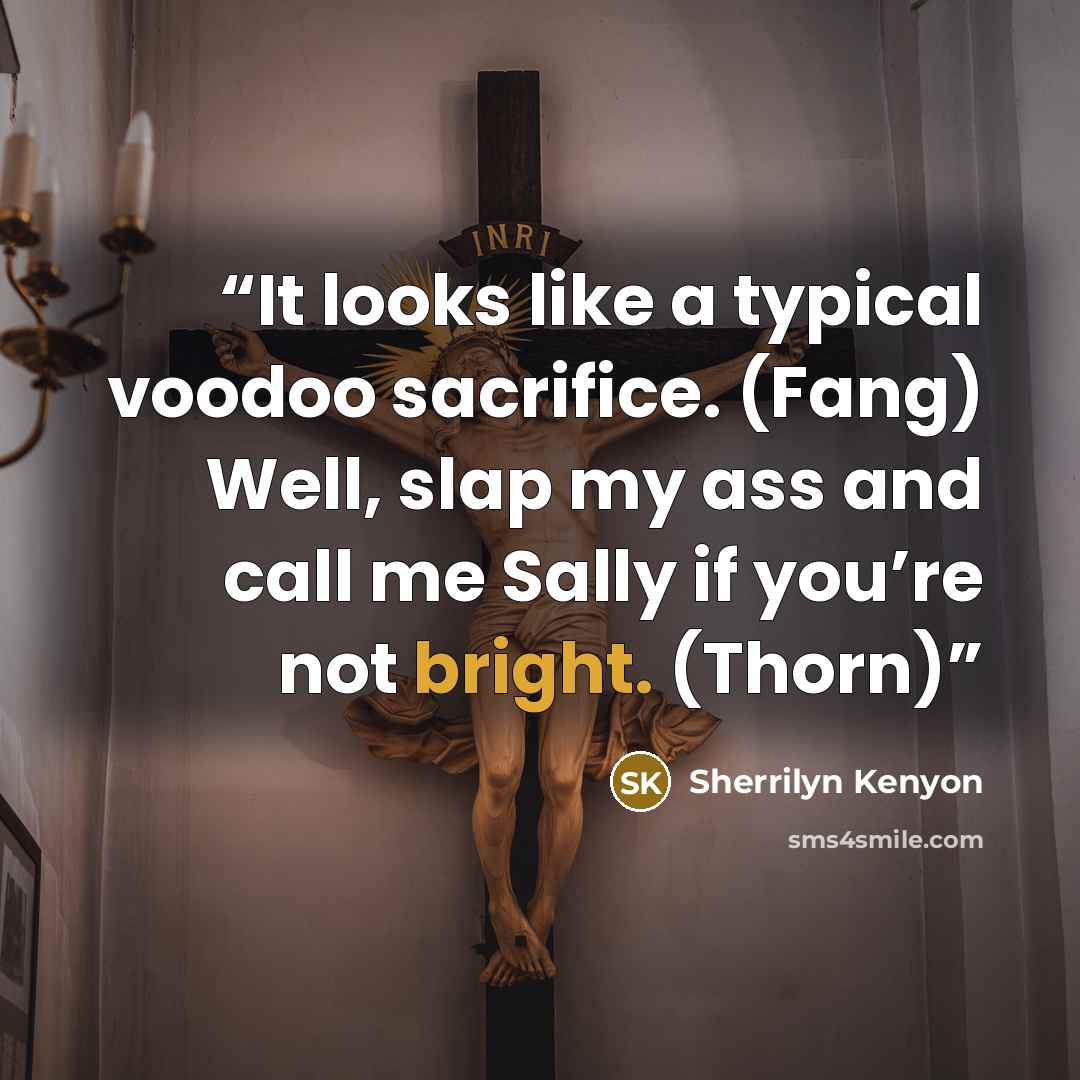 “It looks like a typical voodoo sacrifice. (Fang) Well, slap my ass and call me Sally if you’re not bright. (Thorn)” quote by Sherrilyn Kenyon