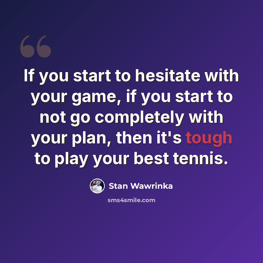 “If you start to hesitate with your game, if you start to not go completely with your plan, then it's tough to play your best tennis.” quote by Stan Wawrinka