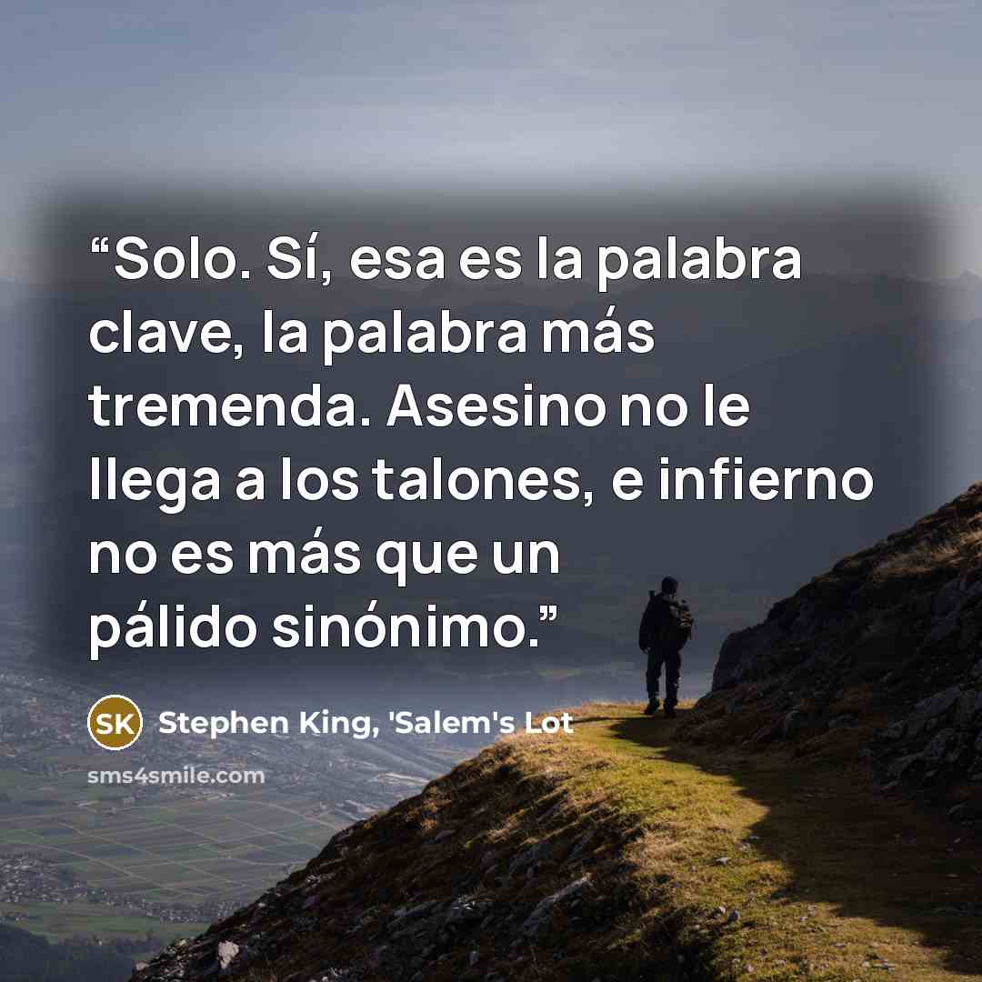 “Solo. Sí, esa es la palabra clave, la palabra más tremenda. Asesino no le llega a los talones, e infierno no es más que un pálido sinónimo.” quote by Stephen King, 'Salem's Lot