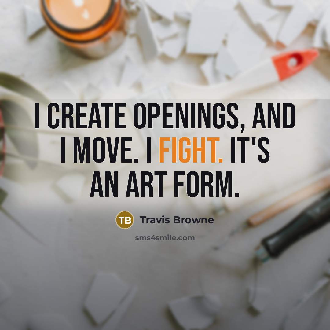 “I create openings, and I move. I fight. It's an art form.” quote by Travis Browne
