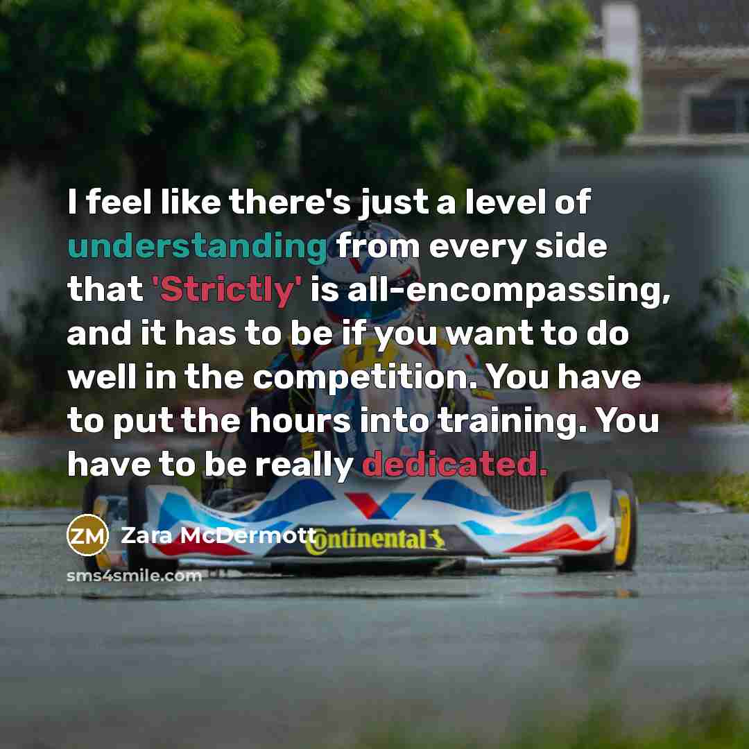 “I feel like there's just a level of understanding from every side that 'Strictly' is all-encompassing, and it has to be if you want to do well in the competition. You have to put the hours into training. You have to be really dedicated.” quote by Zara McDermott