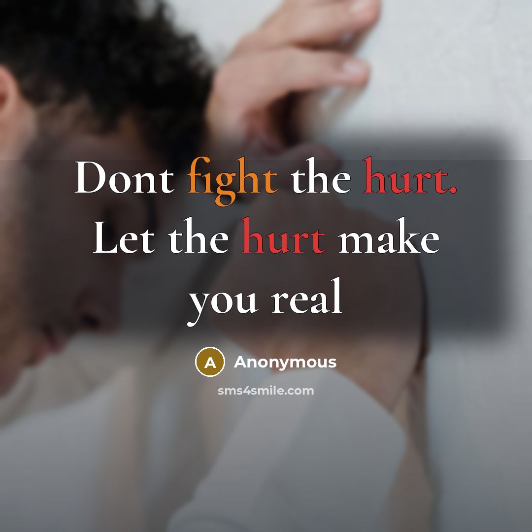 “Dont fight the hurt. Let the hurt make you real” quote by Anonymous