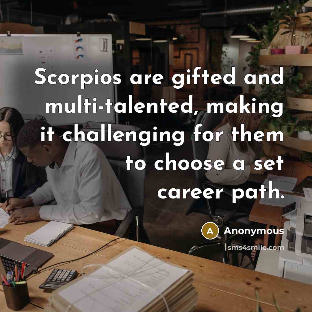 “Scorpios are gifted and multi-talented, making it challenging for them to choose a set career path.” quote by Anonymous