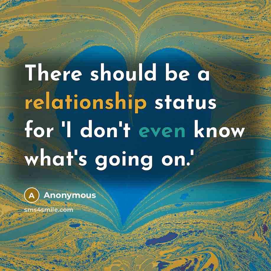 “There should be a relationship status for 'I don't even know what's going on.'” quote by Anonymous
