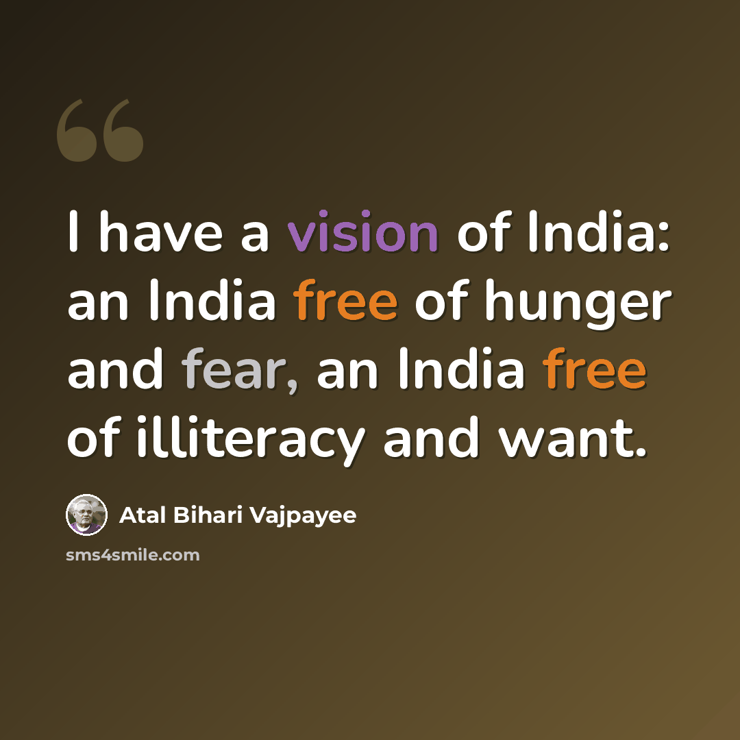 “I have a vision of India: an India free of hunger and fear, an India free of illiteracy and want.” quote by Atal Bihari Vajpayee