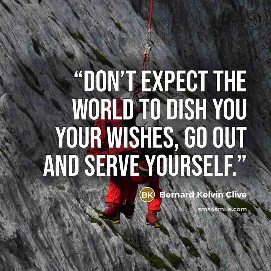 “Don’t expect the world to dish you your wishes, go out and serve yourself.” quote by Bernard Kelvin Clive