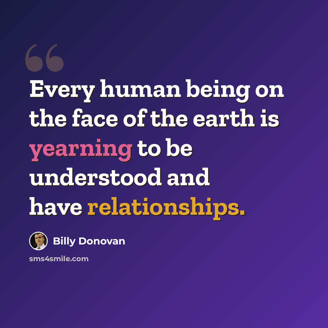 “Every human being on the face of the earth is yearning to be understood and have relationships.” quote by Billy Donovan