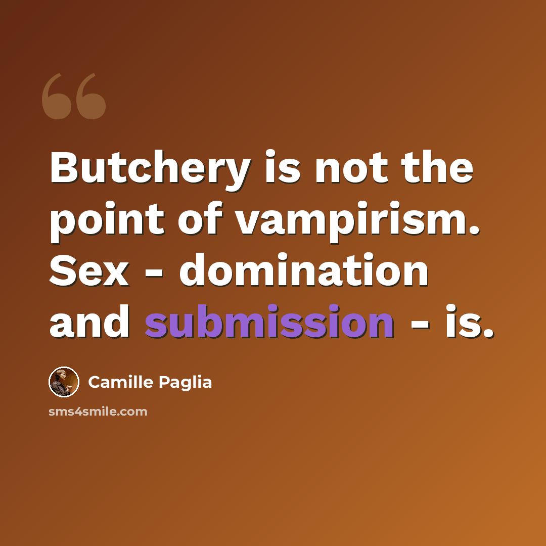 “Butchery is not the point of vampirism. Sex - domination and submission - is.” quote by Camille Paglia