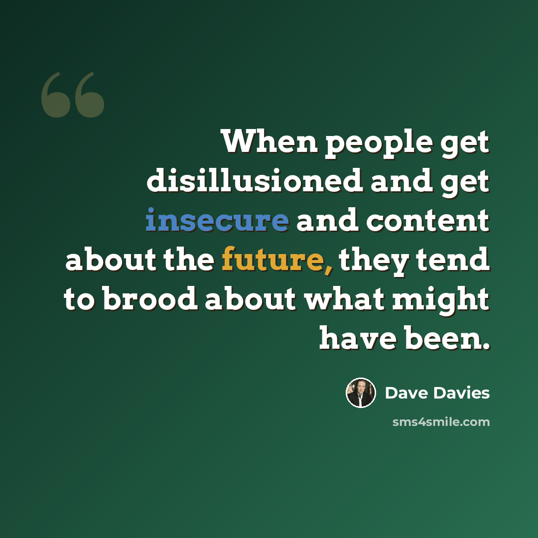 “When people get disillusioned and get insecure and content about the future, they tend to brood about what might have been.” quote by Dave Davies