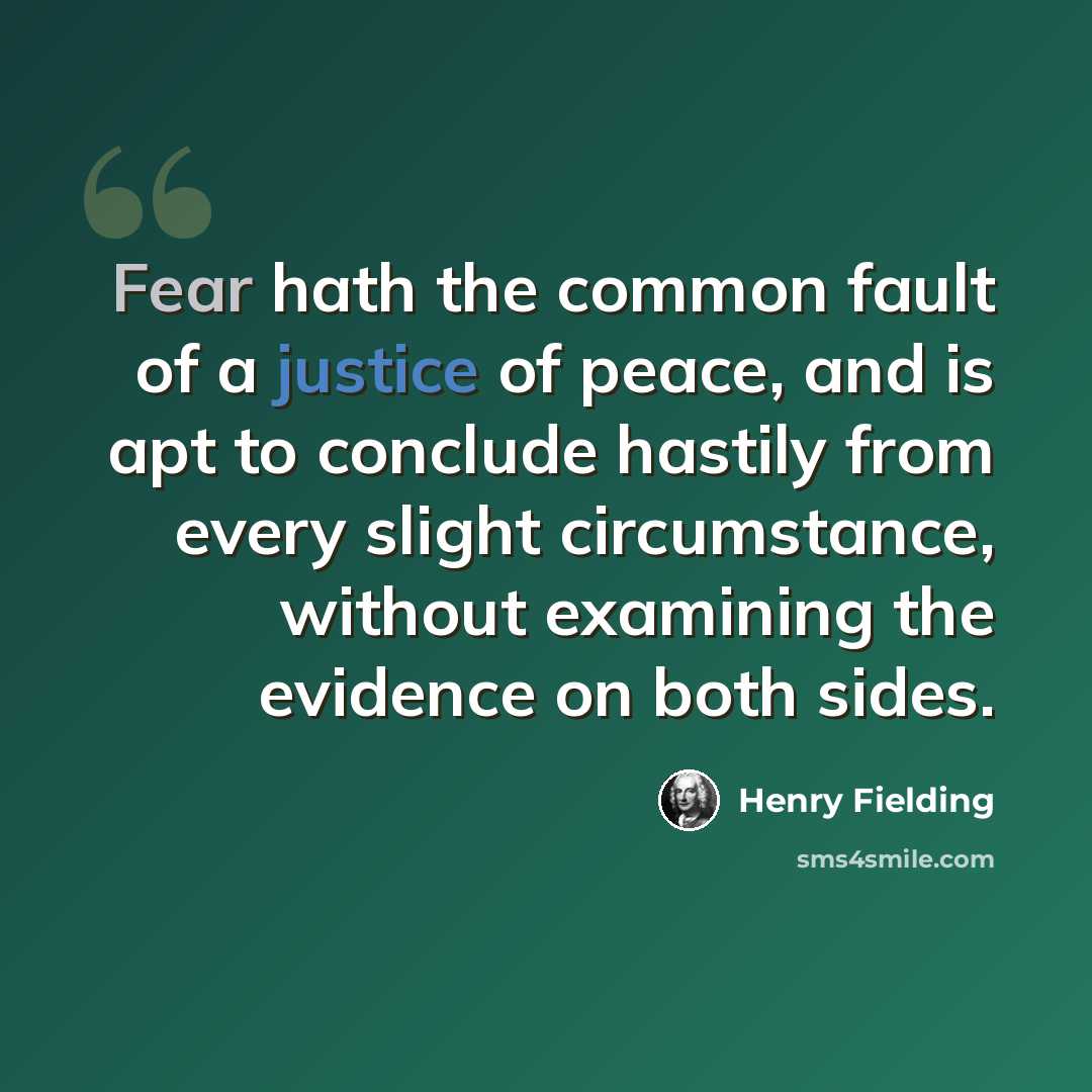 “Fear hath the common fault of a justice of peace, and is apt to conclude hastily from every slight circumstance, without examining the evidence on both sides.” quote by Henry Fielding