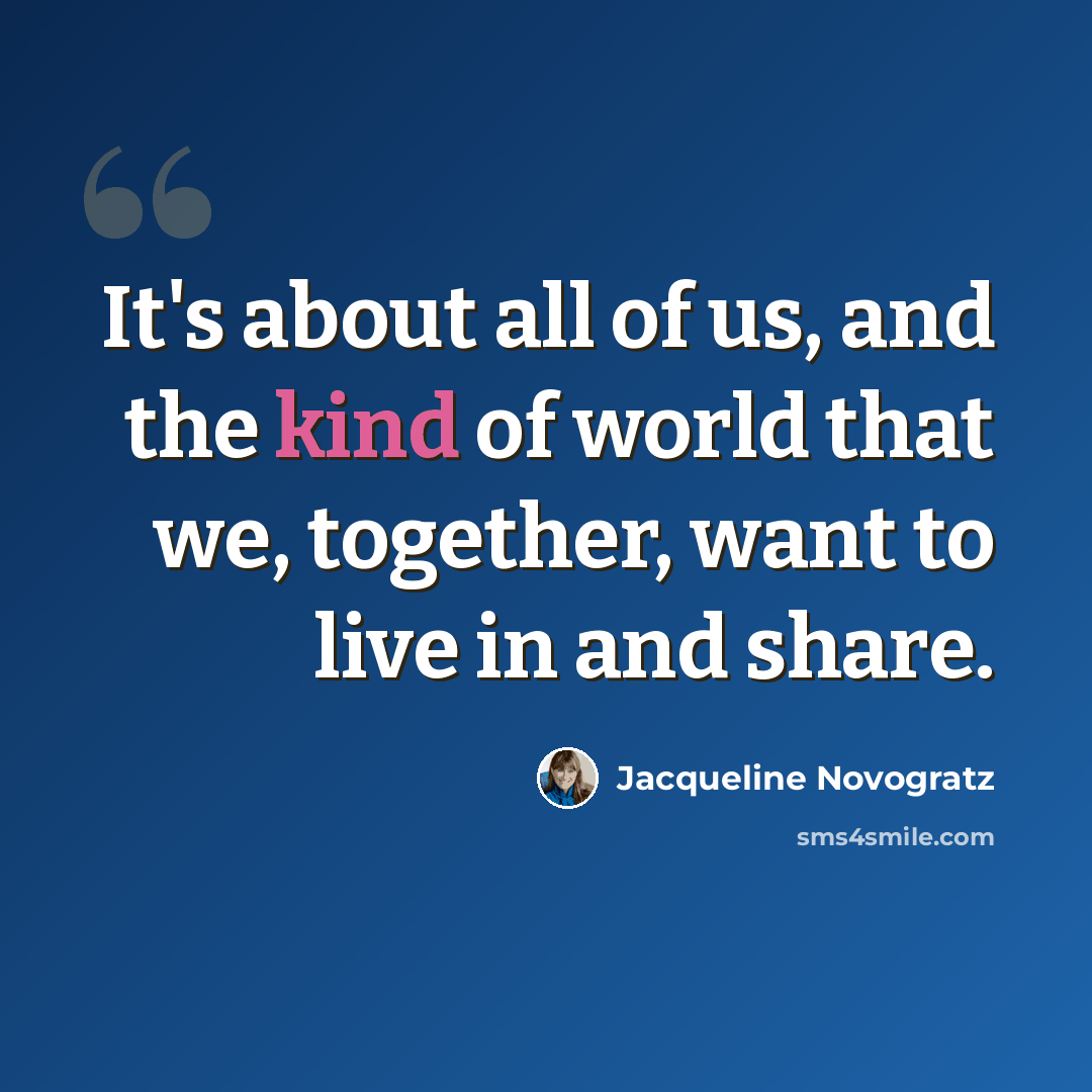 “It's about all of us, and the kind of world that we, together, want to live in and share.” quote by Jacqueline Novogratz