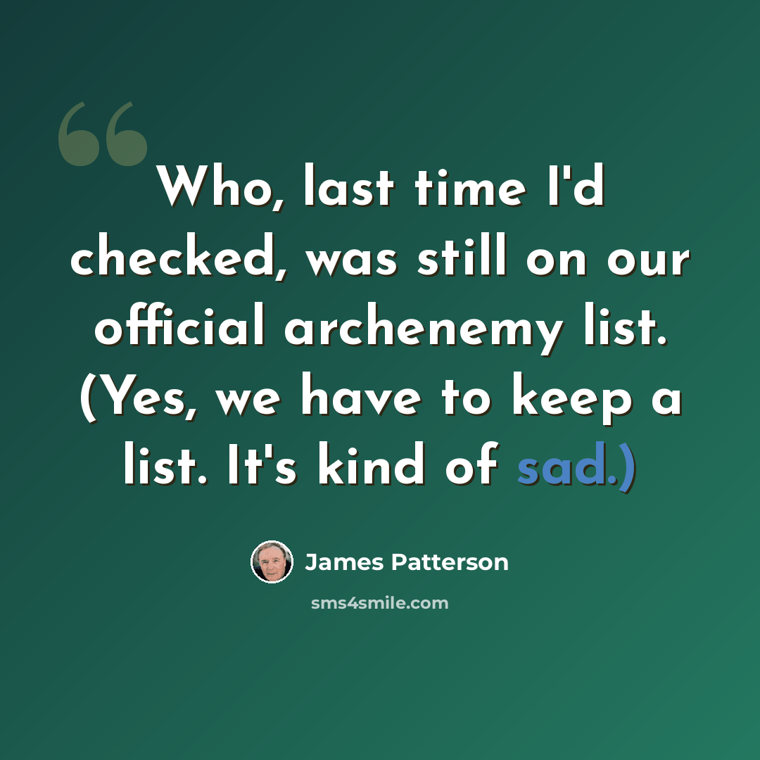 “Who, last time I'd checked, was still on our official archenemy list. (Yes, we have to keep a list. It's kind of sad.)” quote by James Patterson