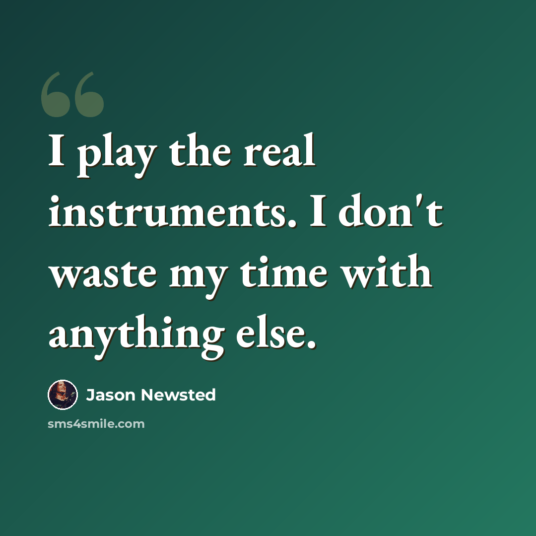 “I play the real instruments. I don't waste my time with anything else.” quote by Jason Newsted