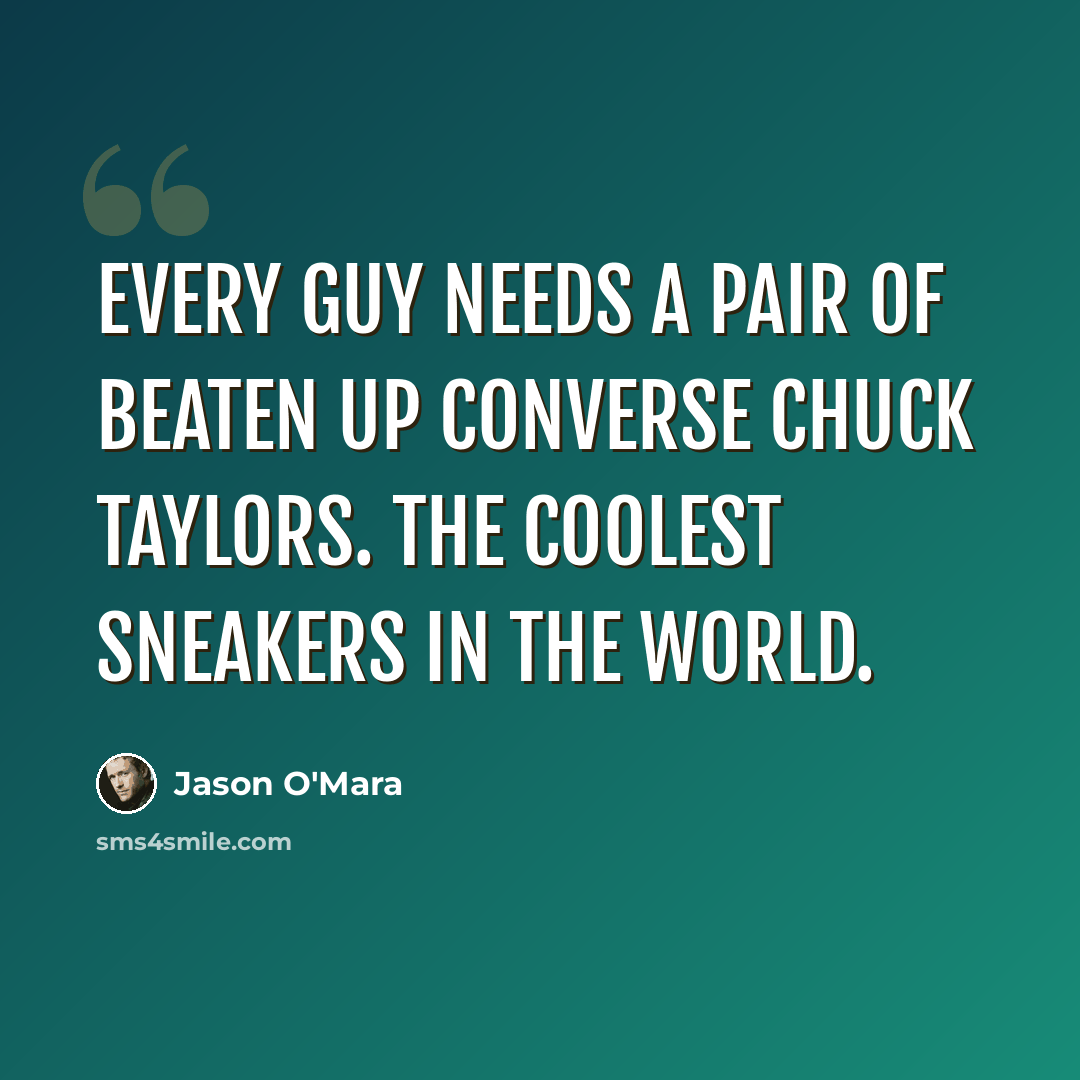 “Every guy needs a pair of beaten up Converse Chuck Taylors. The coolest sneakers in the world.” quote by Jason O'Mara