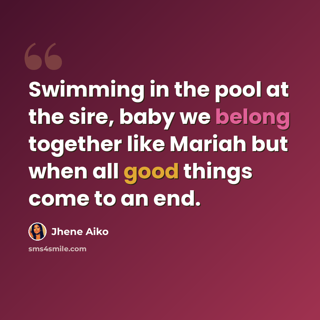 “Swimming in the pool at the sire, baby we belong together like Mariah but when all good things come to an end.” quote by Jhene Aiko