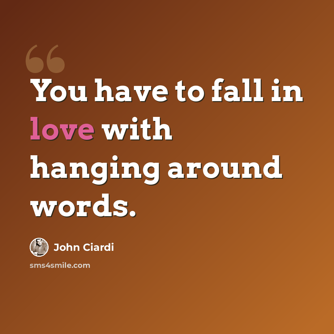 “You have to fall in love with hanging around words.” quote by John Ciardi