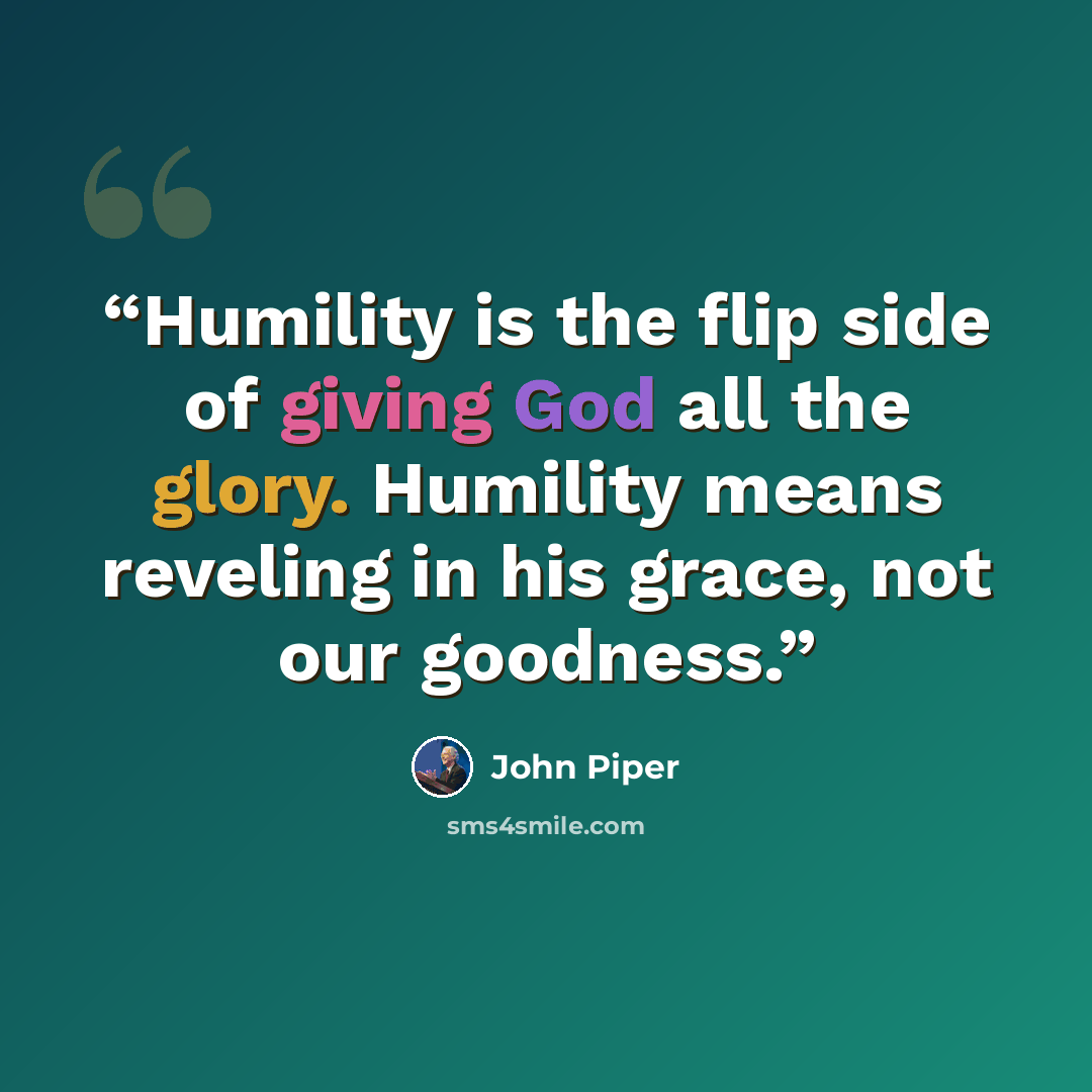 “Humility is the flip side of giving God all the glory. Humility means reveling in his grace, not our goodness.” quote by John Piper