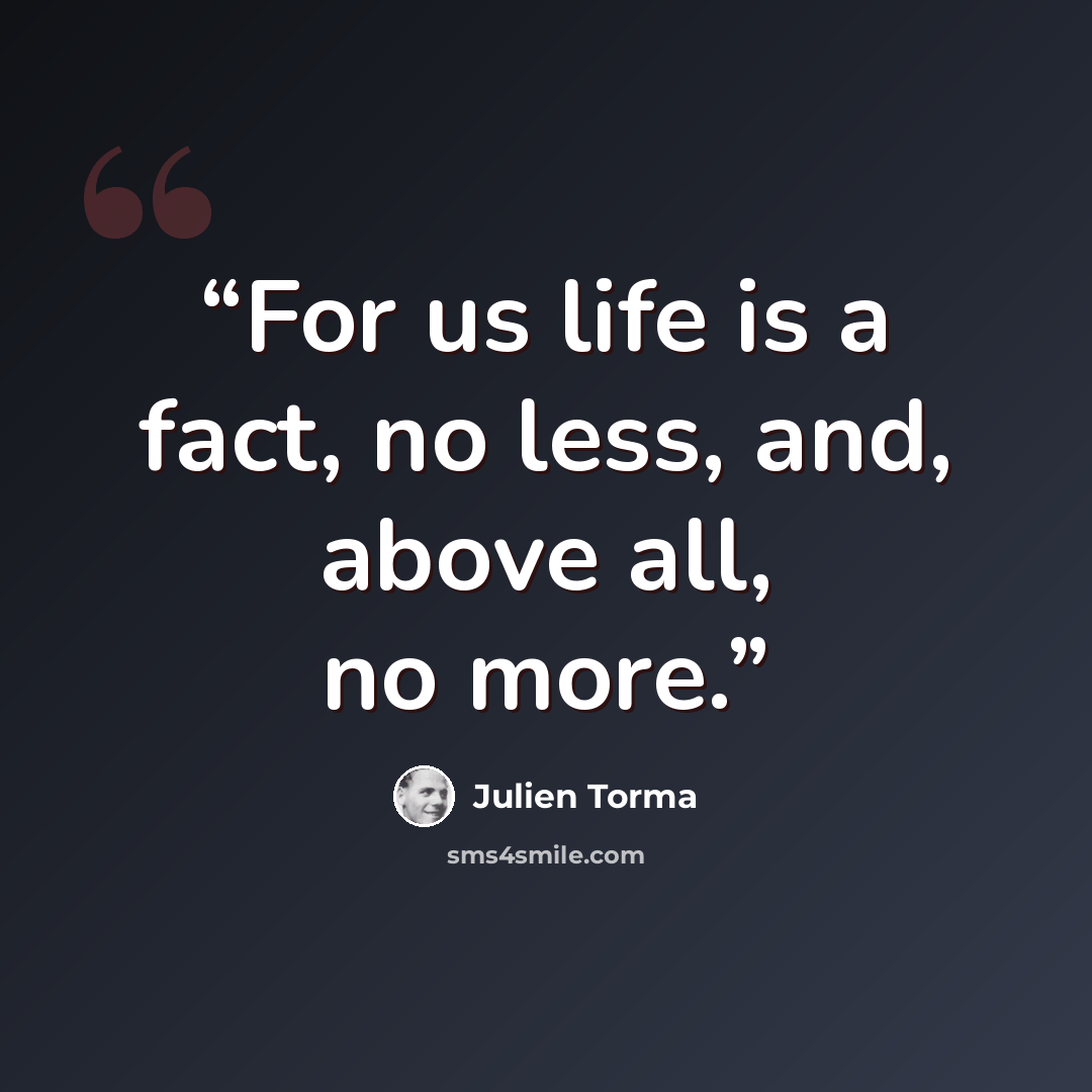 “For us life is a fact, no less, and, above all, no more.” quote by Julien Torma