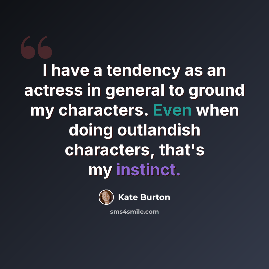 “I have a tendency as an actress in general to ground my characters. Even when doing outlandish characters, that's my instinct.” quote by Kate Burton