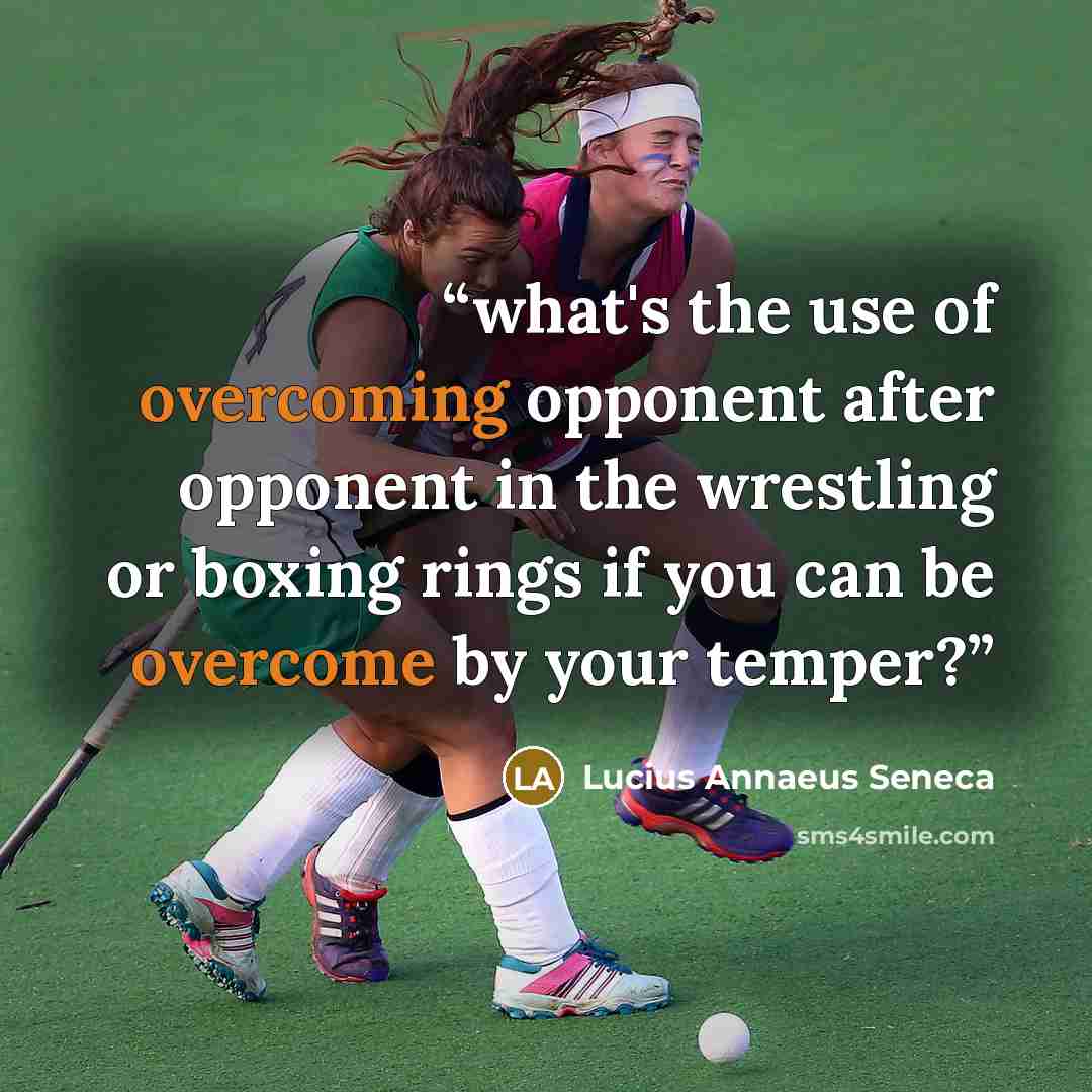 “what's the use of overcoming opponent after opponent in the wrestling or boxing rings if you can be overcome by your temper?” quote by Lucius Annaeus Seneca
