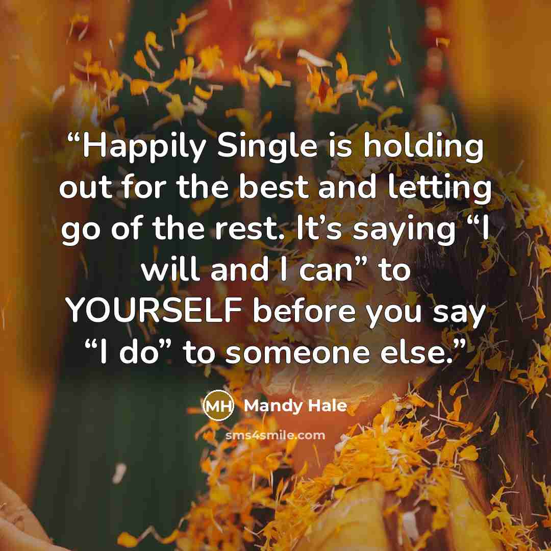 “Happily Single is holding out for the best and letting go of the rest. It’s saying “I will and I can” to YOURSELF before you say “I do” to someone else.” quote by Mandy Hale