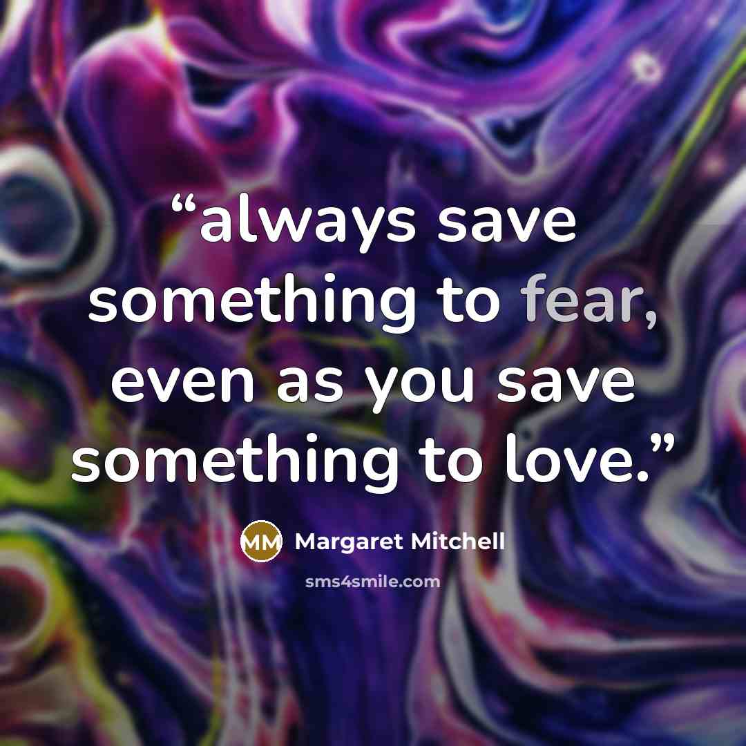 “always save something to fear, even as you save something to love.” quote by Margaret Mitchell