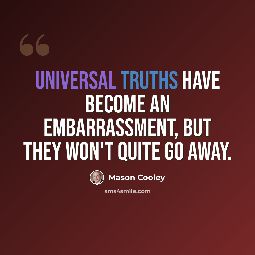 “Universal truths have become an embarrassment, but they won't quite go away.” quote by Mason Cooley