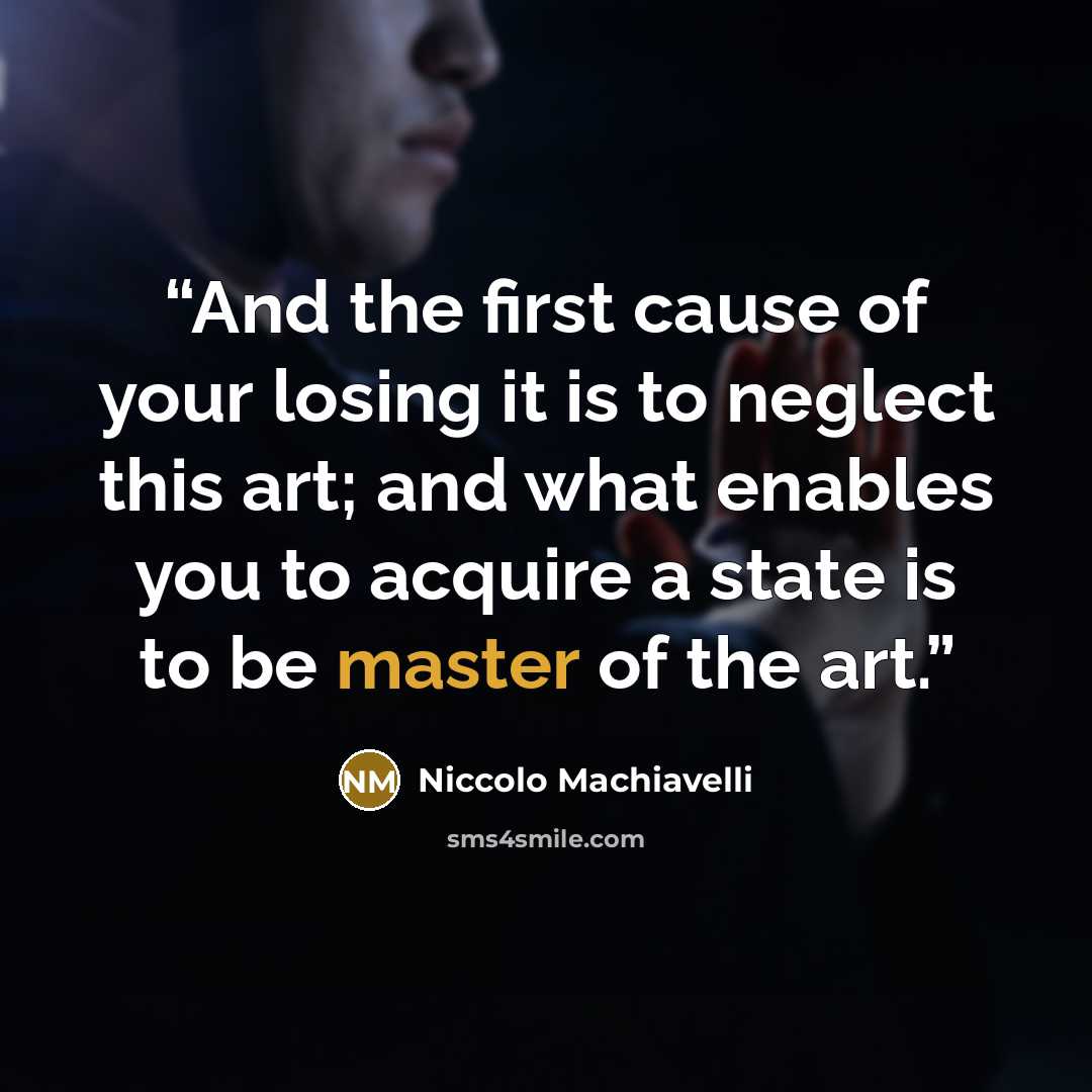 “And the first cause of your losing it is to neglect this art; and what enables you to acquire a state is to be master of the art.” quote by Niccolò Machiavelli