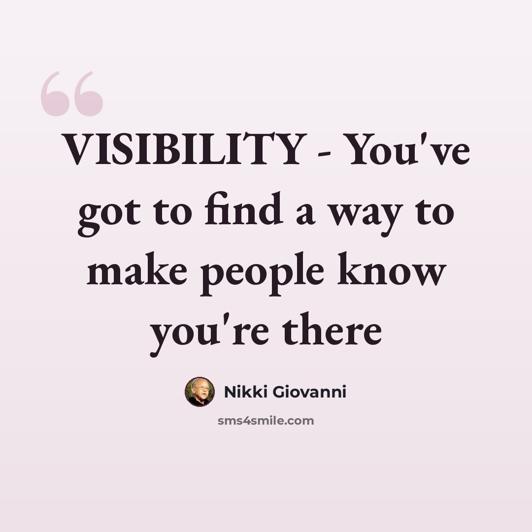“VISIBILITY - You've got to find a way to make people know you're there” quote by Nikki Giovanni