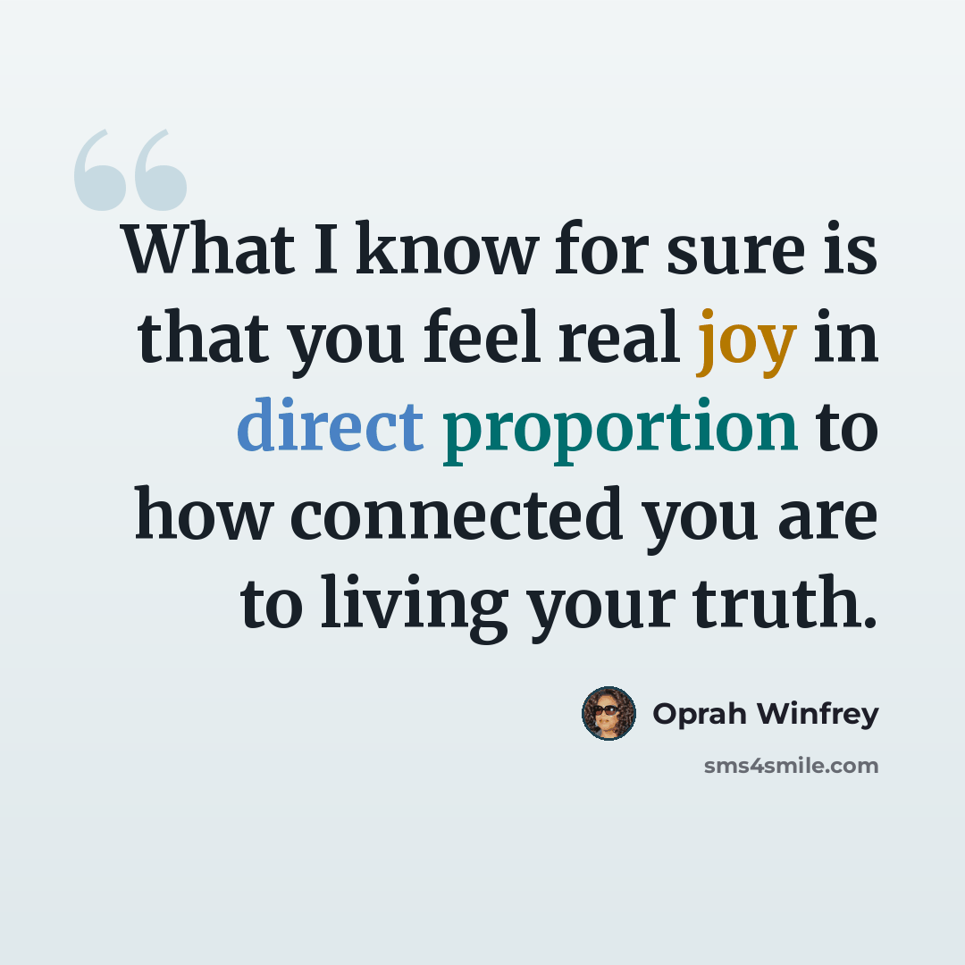 “What I know for sure is that you feel real joy in direct proportion to how connected you are to living your truth.” quote by Oprah Winfrey