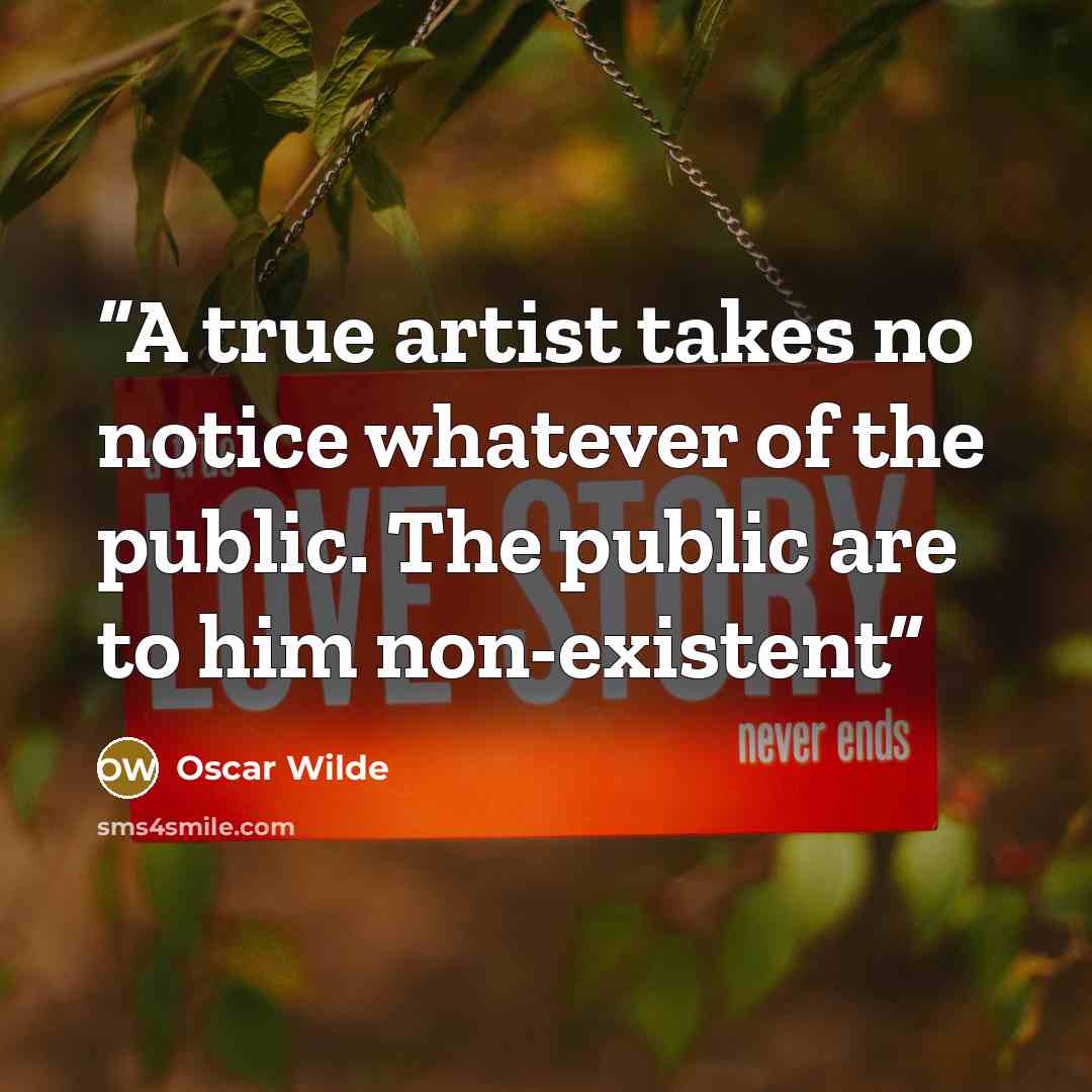 “A true artist takes no notice whatever of the public. The public are to him non-existent” quote by Oscar Wilde