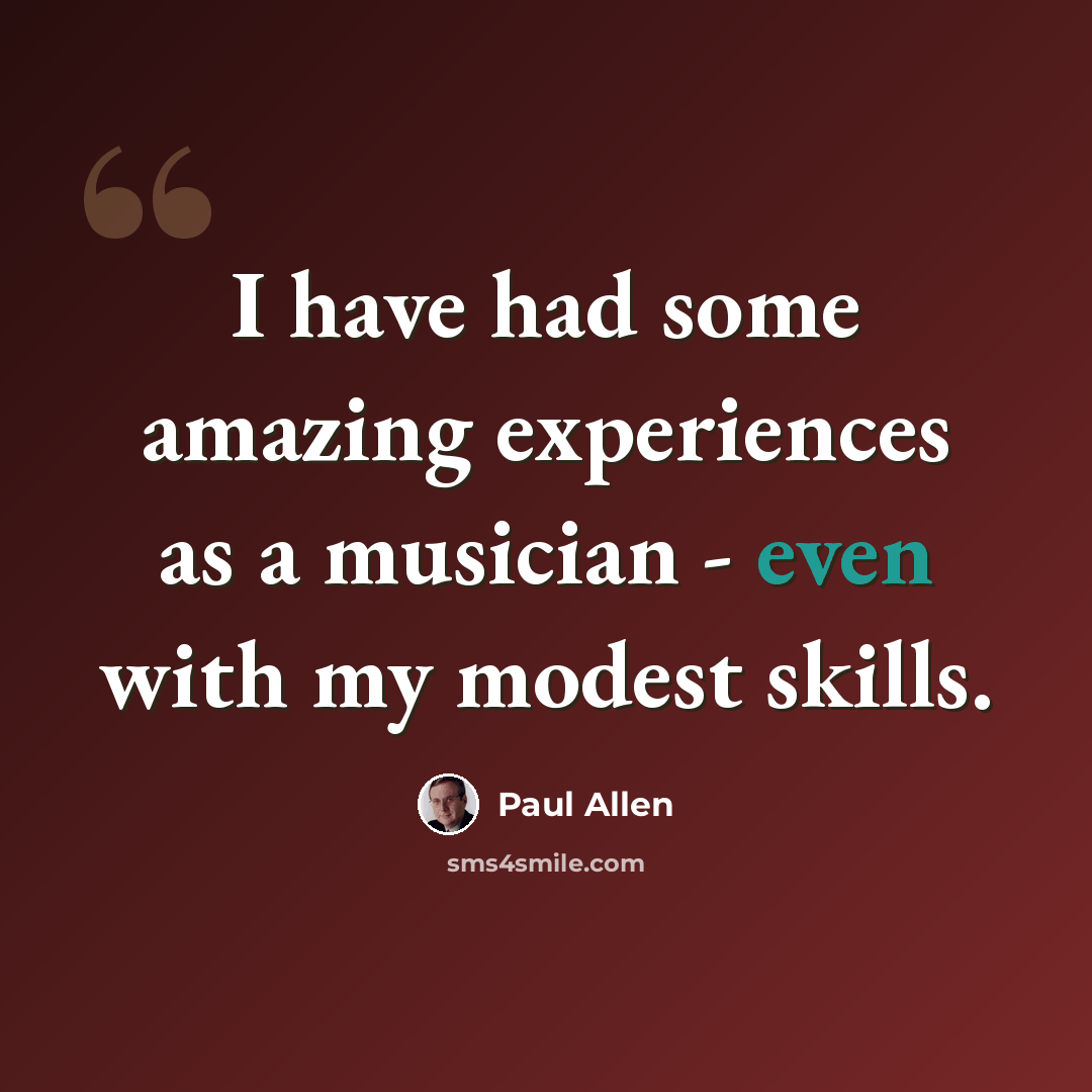 “I have had some amazing experiences as a musician - even with my modest skills.” quote by Paul Allen