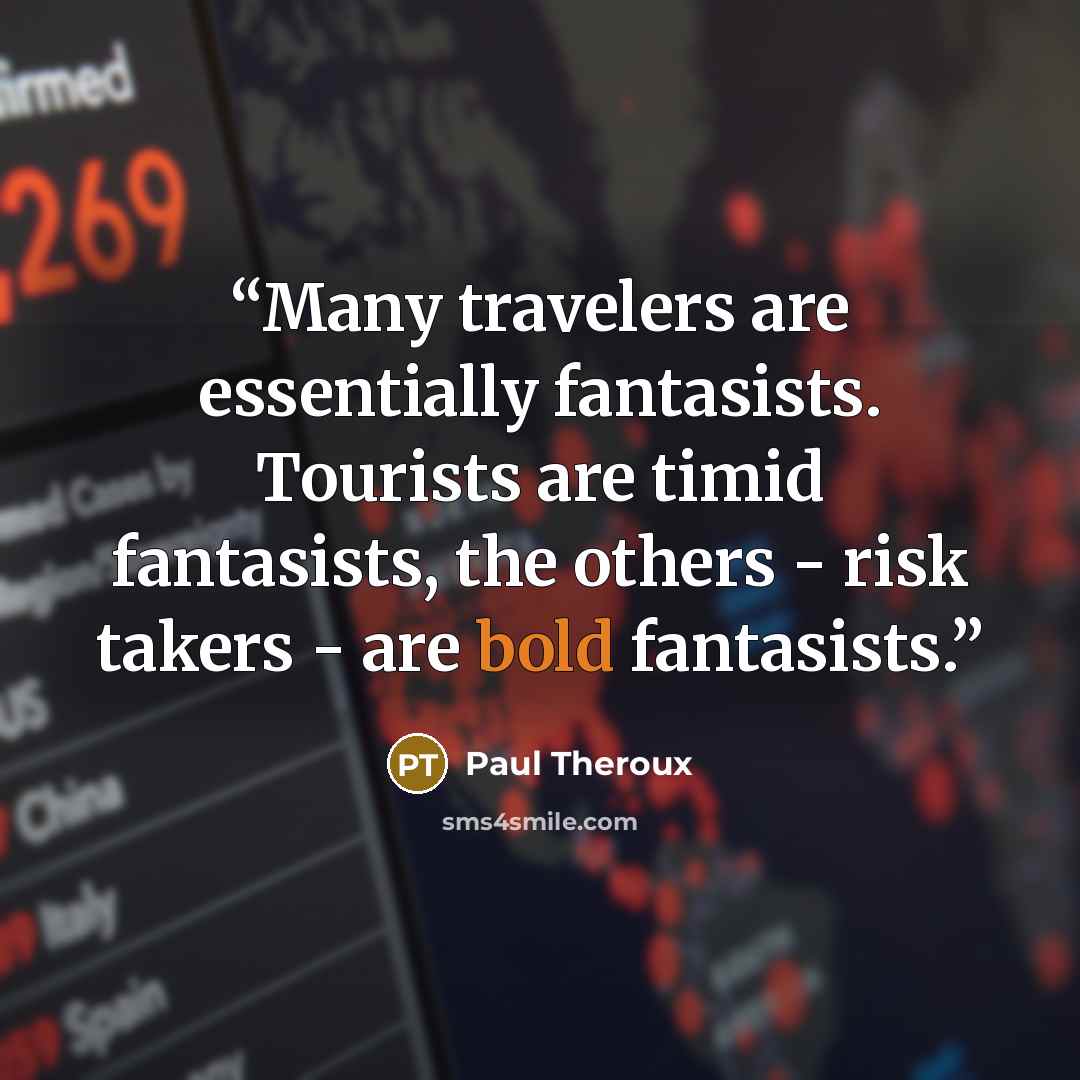“Many travelers are essentially fantasists. Tourists are timid fantasists, the others - risk takers - are bold fantasists.” quote by Paul Theroux