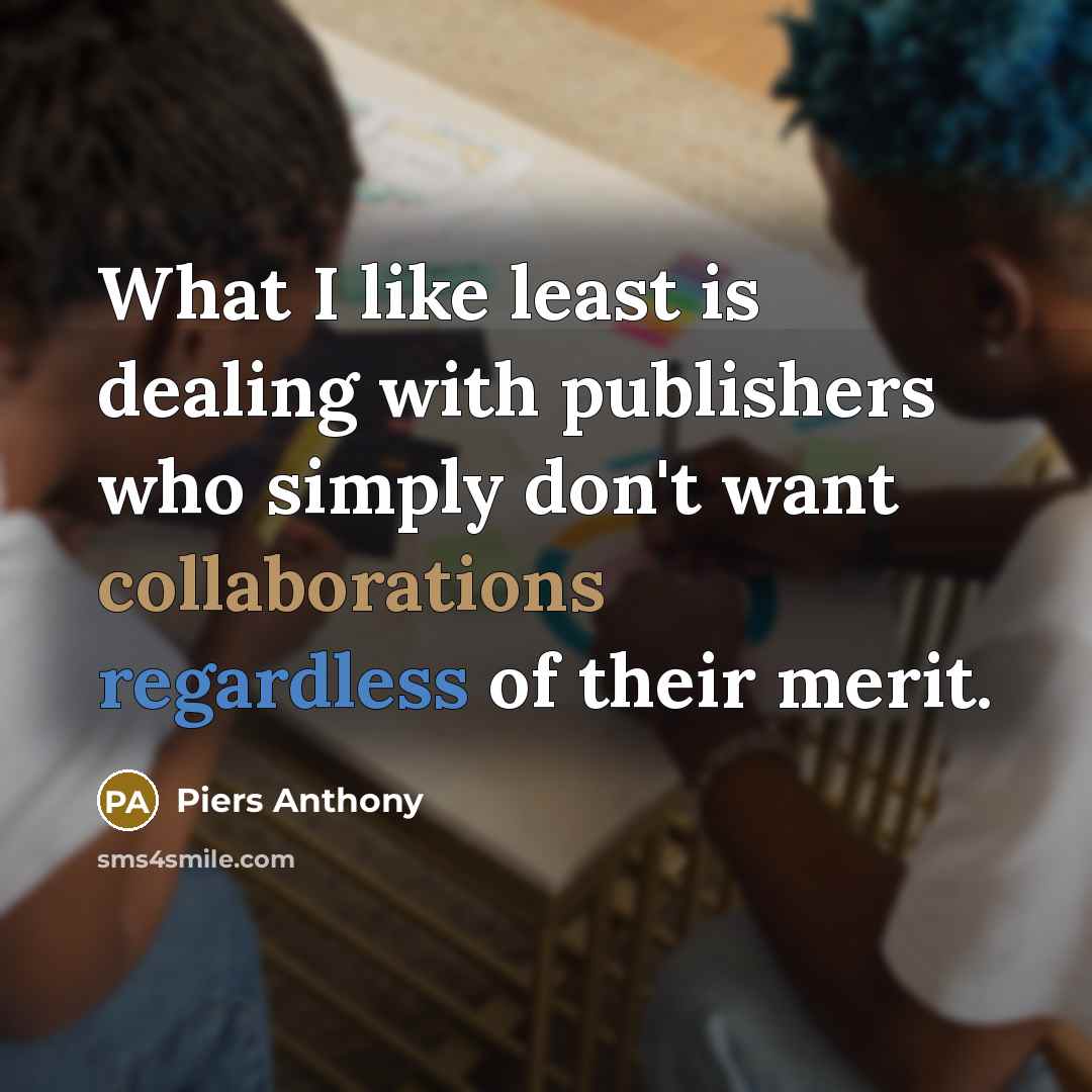“What I like least is dealing with publishers who simply don't want collaborations regardless of their merit.” quote by Piers Anthony