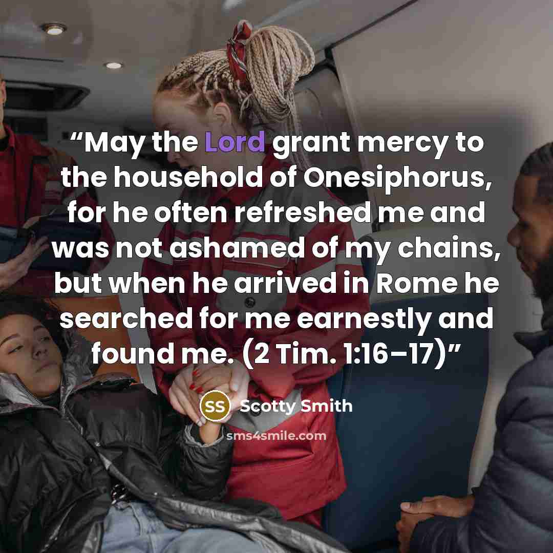 “May the Lord grant mercy to the household of Onesiphorus, for he often refreshed me and was not ashamed of my chains, but when he arrived in Rome he searched for me earnestly and found me. (2 Tim. 1:16–17)” quote by Scotty Smith