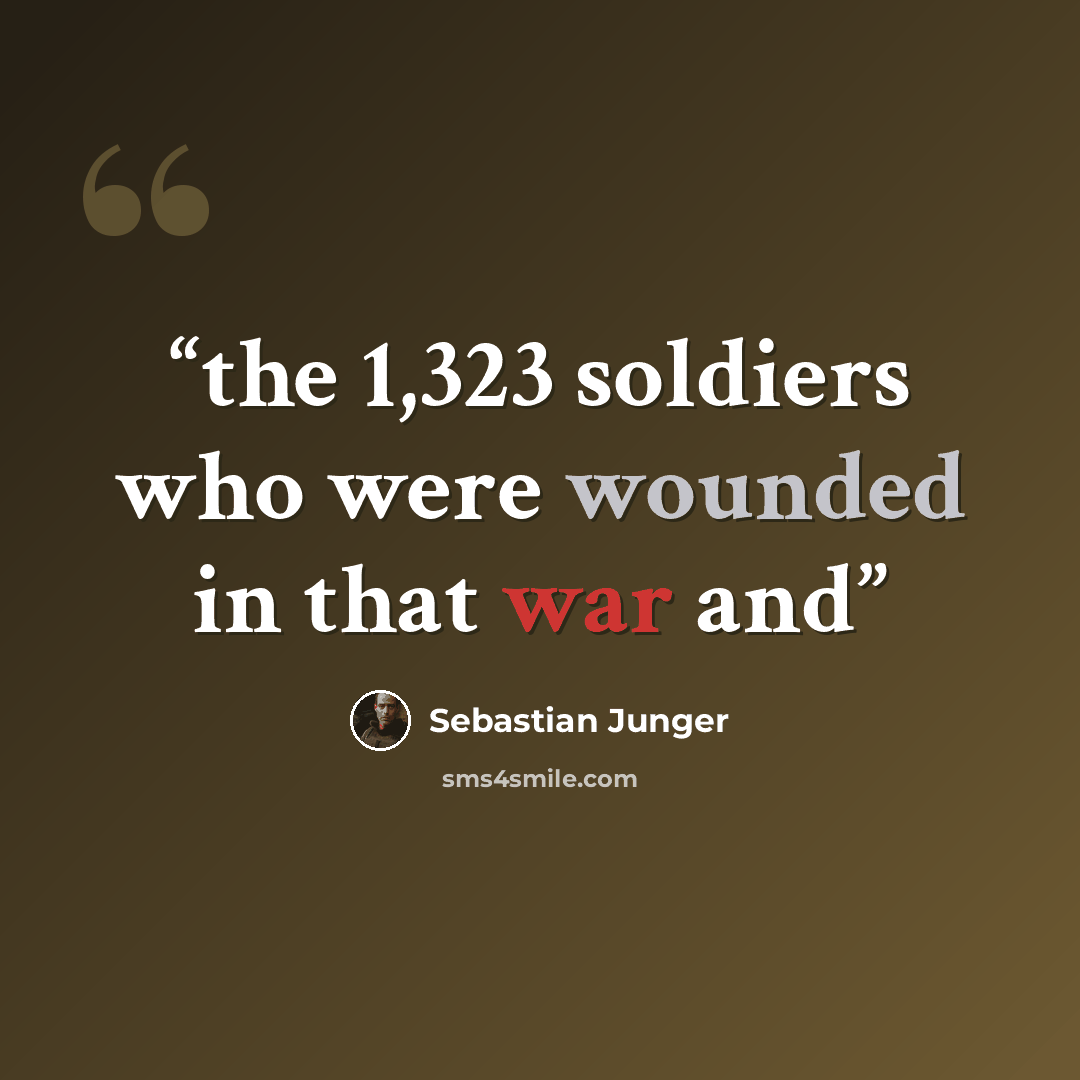 “the 1,323 soldiers who were wounded in that war and” quote by Sebastian Junger