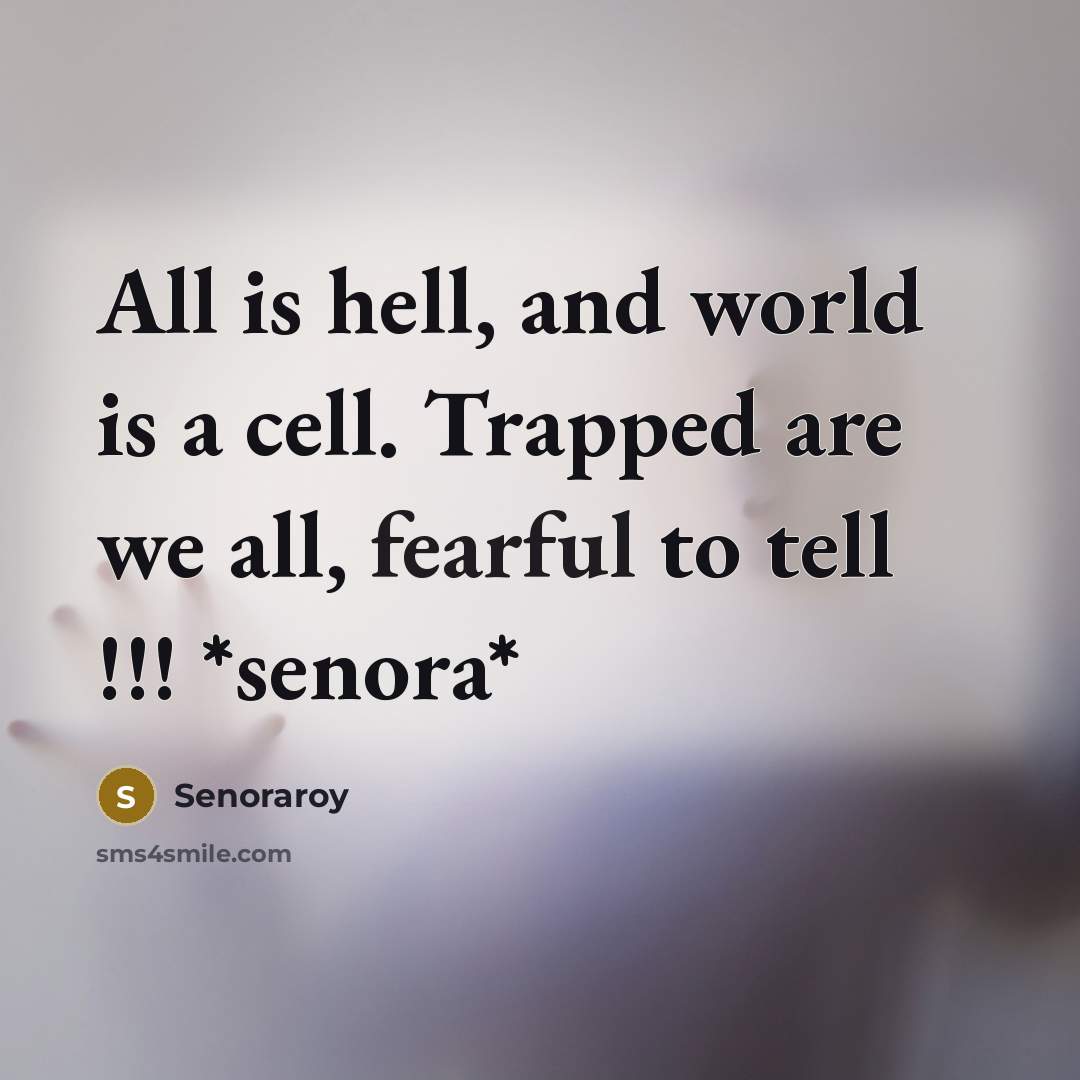 “All is hell, and world is a cell. Trapped are we all, fearful to tell !!! *senora*” quote by Senoraroy