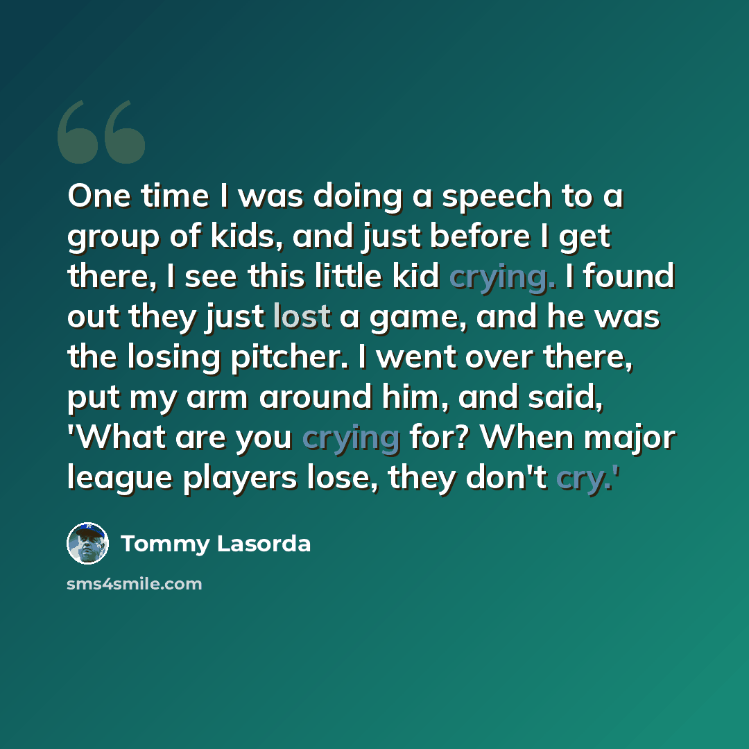 “One time I was doing a speech to a group of kids, and just before I get there, I see this little kid crying. I found out they just lost a game, and he was the losing pitcher. I went over there, put my arm around him, and said, 'What are you crying for? When major league players lose, they don't…” quote by Tommy Lasorda