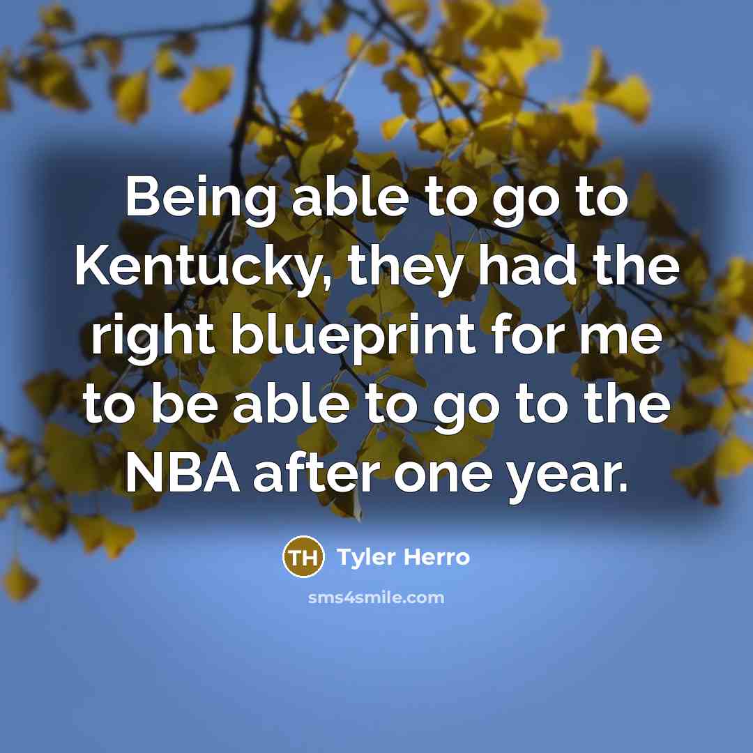 “Being able to go to Kentucky, they had the right blueprint for me to be able to go to the NBA after one year.” quote by Tyler Herro