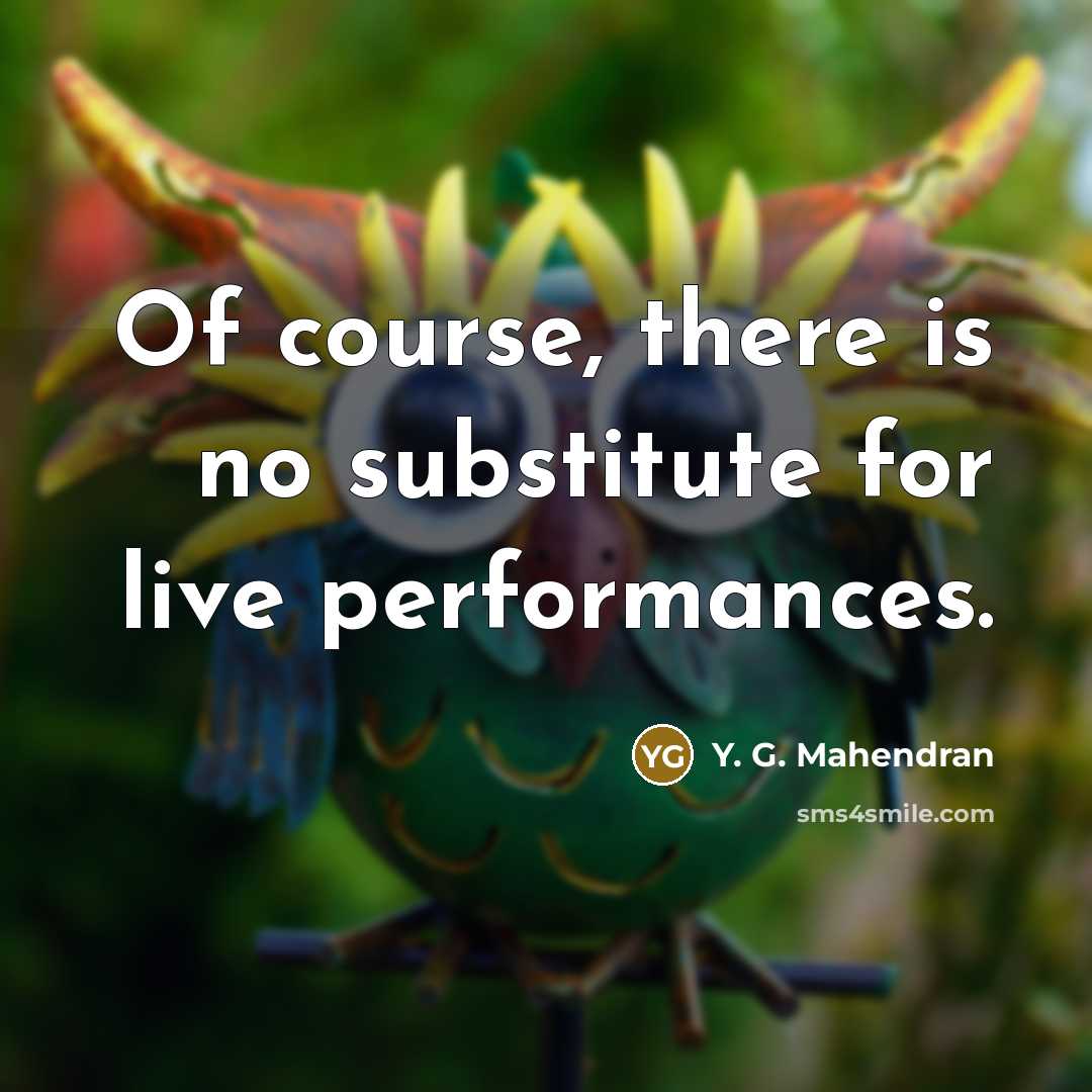 “Of course, there is no substitute for live performances.” quote by Y. G. Mahendran